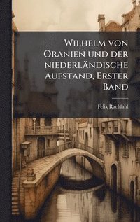 Wilhelm von Oranien und der niederl�ndische Aufstand, Erster Band