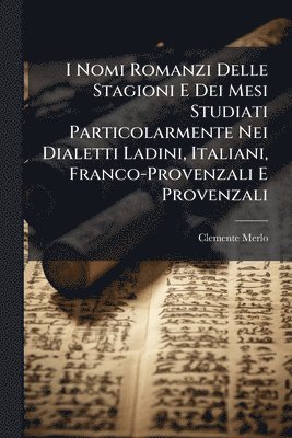 Clemente Merlo - I Nomi Romanzi Delle Stagioni E Dei Mesi Studiati Particolarmente Nei Dialetti Ladini, Italiani, Franco-Provenzali E Provenzali, Häftad