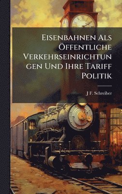J F Schreiber - Eisenbahnen Als Ã-ffentliche Verkehrseinrichtungen Und Ihre Tariff Politik, Inbunden