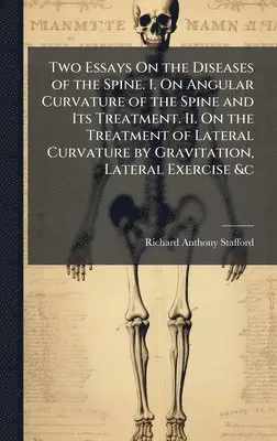 Richard Anthony Stafford - Two Essays On the Diseases of the Spine. I. On Angular Curvature of the Spine and Its Treatment. Ii. On the Treatment of Lateral Curvature by Gravitation, Lateral Exercise &c, Inbunden. Tillgänglighet: Lägg i varukorg