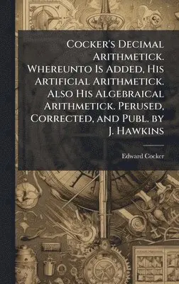 Edward Cocker - Cocker's Decimal Arithmetick. Whereunto Is Added, His Artificial Arithmetick. Also His Algebraical Arithmetick. Perused, Corrected, and Publ. by J. Hawkins, Inbunden. Tillgänglighet: Lägg i varukorg