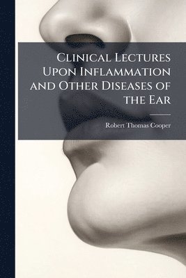 Robert Thomas Cooper - Clinical Lectures Upon Inflammation and Other Diseases of the Ear, Häftad. Tillgänglighet: Lägg i varukorg