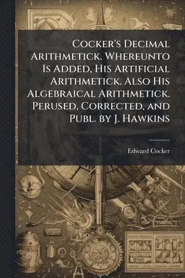 Edward Cocker - Cocker's Decimal Arithmetick. Whereunto Is Added, His Artificial Arithmetick. Also His Algebraical Arithmetick. Perused, Corrected, and Publ. by J. Hawkins, Häftad. Tillgänglighet: Lägg i varukorg