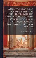A New Translation of Ovid's Epistles Into English Prose... With the Latin Text and Order of Construction... and Critical, Historical, Geographical Not