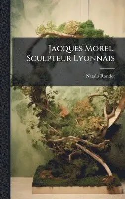 Natalis Rondot - Jacques Morel, Sculpteur Lyonnais, Inbunden. Tillgänglighet: Tillfälligt slut