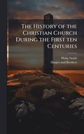 History of the Christian Church During the First ten Centuries