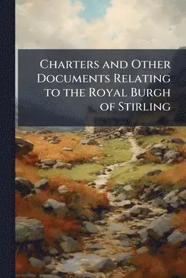 Charters and Other Documents Relating to the Royal Burgh of Stirling