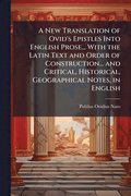 A New Translation of Ovid's Epistles Into English Prose... With the Latin Text and Order of Construction... and Critical, Historical, Geographical Not
