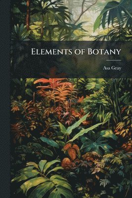 Asa Gray - Elements of Botany, Häftad