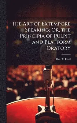 Harold Ford - Art of Extempore Speaking; Or, the Principia of Pulpit and Platform Oratory, Inbunden. Tillgänglighet: Lägg i varukorg