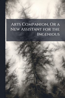 Arts Companion, Or a New Assistant for the Ingenious