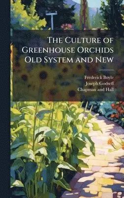 Frederick Boyle, Joseph Godseff - Culture of Greenhouse Orchids Old System and New, Inbunden. Tillgänglighet: Lägg i varukorg