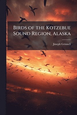 Joseph Grinnell - Birds of the Kotzebue Sound Region, Alaska, Häftad. Tillgänglighet: Lägg i varukorg