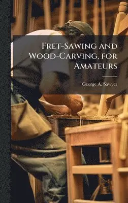 George A Sawyer - Fret-Sawing and Wood-Carving, for Amateurs, Inbunden. Tillgänglighet: Lägg i varukorg