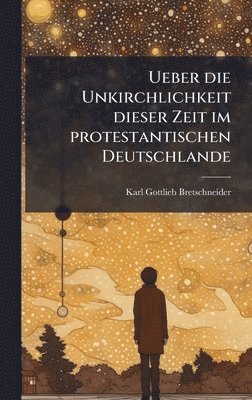 Karl Gottlieb Bretschneider - Ueber die Unkirchlichkeit dieser Zeit im protestantischen Deutschlande, Inbunden