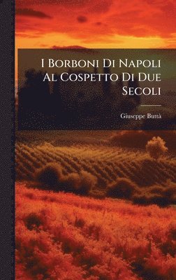 Giuseppe Buttã - I Borboni Di Napoli Al Cospetto Di Due Secoli, Inbunden