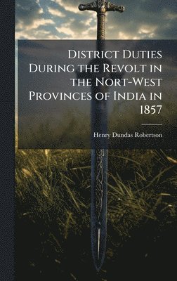 Henry Dundas Robertson - District Duties During the Revolt in the Nort-West Provinces of India in 1857, Inbunden. Tillgänglighet: Lägg i varukorg