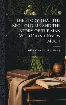 William Henry Harrison Murray - Story That the Keg Told Me and the Story of the Man Who Didn't Know Much, Inbunden. Tillgänglighet: Lägg i varukorg