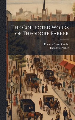 Frances Power Cobbe, Theodore Parker - Collected Works of Theodore Parker, Inbunden