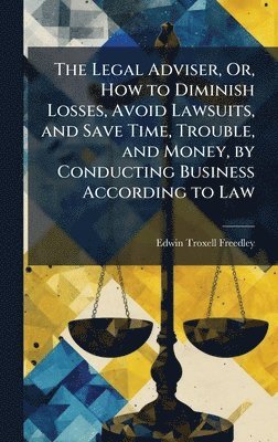 Edwin Troxell Freedley - Legal Adviser, Or, How to Diminish Losses, Avoid Lawsuits, and Save Time, Trouble, and Money, by Conducting Business According to Law, Inbunden. Tillgänglighet: Lägg i varukorg