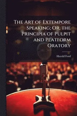 Harold Ford - Art of Extempore Speaking; Or, the Principia of Pulpit and Platform Oratory, Häftad. Tillgänglighet: Lägg i varukorg