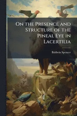 Baldwin Spencer - On the Presence and Structure of the Pineal Eye in Lacertilia, Häftad. Tillgänglighet: Lägg i varukorg