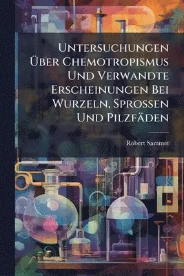 Untersuchungen Ãber Chemotropismus Und Verwandte Erscheinungen Bei Wurzeln, Sprossen Und Pilzfäden