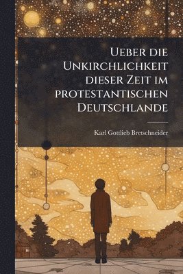 Karl Gottlieb Bretschneider - Ueber die Unkirchlichkeit dieser Zeit im protestantischen Deutschlande, Häftad