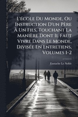 Eustache Le Noble - L'Ã(c)cole Du Monde, Ou Instruction D'un Père Ã Un Fils, Touchant La Manière Dont Il Faut Vivre Dans Le Monde, DivisÃ(c)e En Entretiens, Volumes 1-2, Häftad. Tillgänglighet: Tillfälligt slut