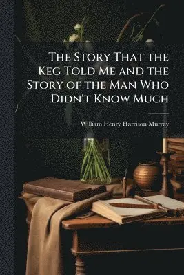 William Henry Harrison Murray - Story That the Keg Told Me and the Story of the Man Who Didn't Know Much, Häftad. Tillgänglighet: Lägg i varukorg