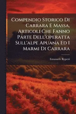Compendio Storico Di Carrara E Massa, Articoli Che Fanno Parte Dell'operatta Sull'alpe Apuana Ed I Marmi Di Carrara