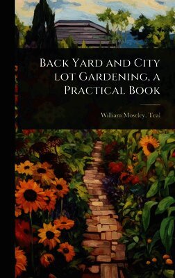 William Moseley [From Old Cata Teal - Back Yard and City lot Gardening, a Practical Book, Inbunden. Tillgänglighet: Lägg i varukorg