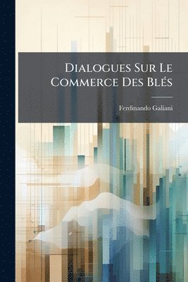 Ferdinando Galiani - Dialogues Sur Le Commerce Des BlÃ(c)s, Häftad