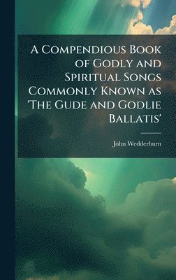 John Wedderburn - Compendious Book of Godly and Spiritual Songs Commonly Known as 'The Gude and Godlie Ballatis', Inbunden