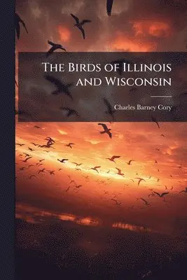 Charles Barney Cory - Birds of Illinois and Wisconsin, Häftad. Tillgänglighet: Lägg i varukorg