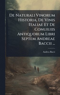 Andrea Bacci - De Naturali Vinorum Historia, De Vinis Italiae Et De Conuiuiis Antiquorum Libri Septem Andreae Baccii ..., Inbunden. Tillgänglighet: Lägg i varukorg