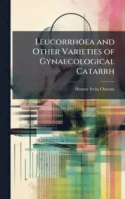 Homer Irvin Ostrom - Leucorrhoea and Other Varieties of Gynaecological Catarrh, Inbunden. Tillgänglighet: Lägg i varukorg