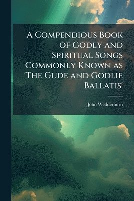 John Wedderburn - Compendious Book of Godly and Spiritual Songs Commonly Known as 'The Gude and Godlie Ballatis', Häftad