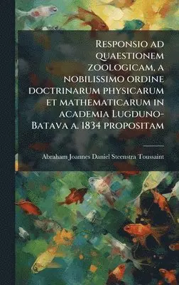 Abraham Joannes Steenstra Toussaint - Responsio ad quaestionem zoologicam, a nobilissimo ordine doctrinarum physicarum et mathematicarum in academia Lugduno-Batava a. 1834 propositam, Inbunden. Tillgänglighet: Lägg i varukorg