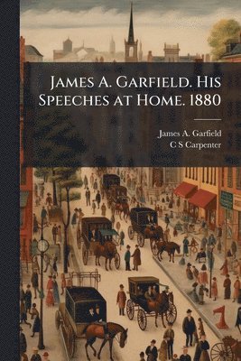 James Abram Garfield, C S Carpenter - James A. Garfield. His Speeches at Home. 1880, Häftad. Tillgänglighet: Lägg i varukorg