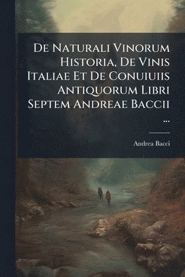 Andrea Bacci - De Naturali Vinorum Historia, De Vinis Italiae Et De Conuiuiis Antiquorum Libri Septem Andreae Baccii ..., Häftad. Tillgänglighet: Lägg i varukorg