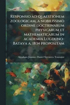 Responsio ad quaestionem zoologicam, a nobilissimo ordine doctrinarum physicarum et mathematicarum in academia Lugduno-Batava a. 1834 propositam