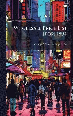 Grange Wholesale Supply Co - Wholesale Price List [for] 1894, Inbunden. Tillgänglighet: Lägg i varukorg