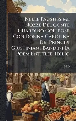 M D - Nelle Faustissime Nozze Del Conte Guardino Colleoni Con Donna Carolina Dei Principi Giustiniani-Bandini [A Poem Entitled Idilio, Inbunden. Tillgänglighet: Lägg i varukorg