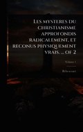 Les mysteres du christianisme approfondis radicalement, et reconus physiquement vrais. ... of 2