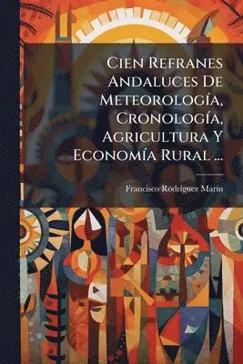 Cien Refranes Andaluces De MeteorologÃ-a, CronologÃ-a, Agricultura Y EconomÃ-a Rural ...