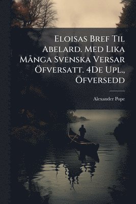 Alexander Pope - Eloisas Bref Til Abelard. Med Lika MÃ nga Svenska Versar Ã-fversatt. 4De Upl., Ã-fversedd, Häftad