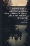 Eloisas Bref Til Abelard. Med Lika M� nga Svenska Versar �-fversatt. 4De Upl., �-fversedd