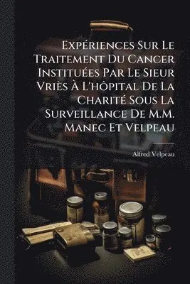 Alfred Velpeau - ExpÃ(c)riences Sur Le Traitement Du Cancer InstituÃ(c)es Par Le Sieur Vriès Ã L'hÃ´pital De La CharitÃ(c) Sous La Surveillance De M.M. Manec Et Velpeau, Häftad. Tillgänglighet: Tillfälligt slut