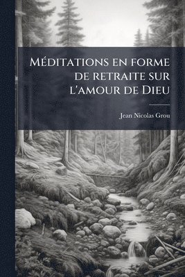 Jean-Nicolas Grou - MÃ(c)ditations en forme de retraite sur l'amour de Dieu, Häftad